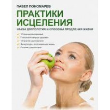 Практики исцеления. Наука долголетия и способы продления жизни. Павел Пономарев